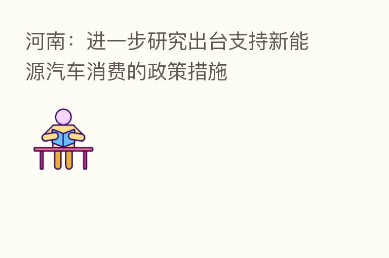 河南:进一步研究出台支持新能源汽车消费的政策措施