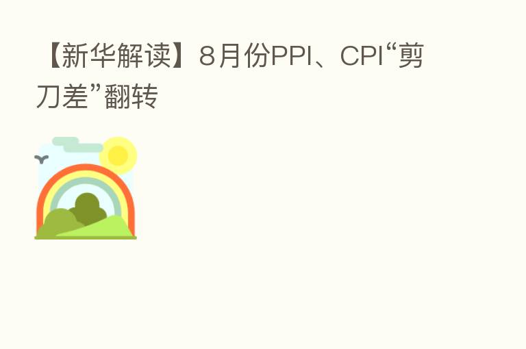 【新华解读】8月份PPI、CPI“剪刀差”翻转