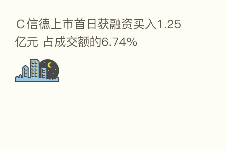 C信德上市首日获融资买入1.25亿元 占成交额的6.74%