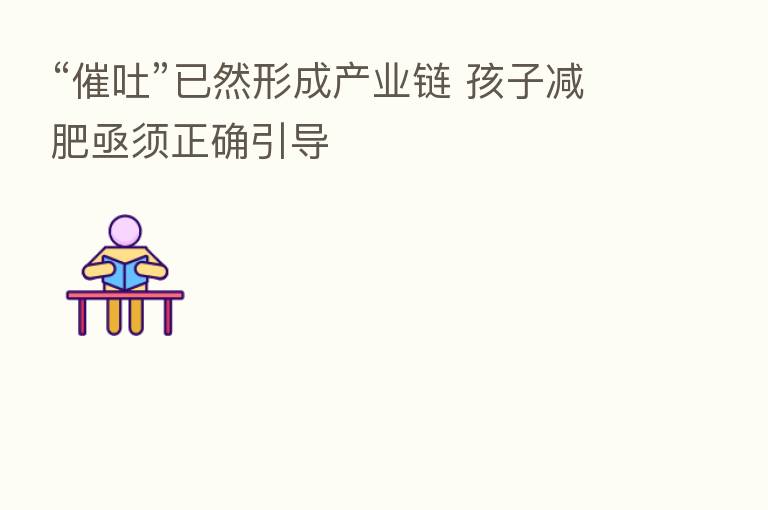 “催吐”已然形成产业链 孩子减肥亟须正确引导
