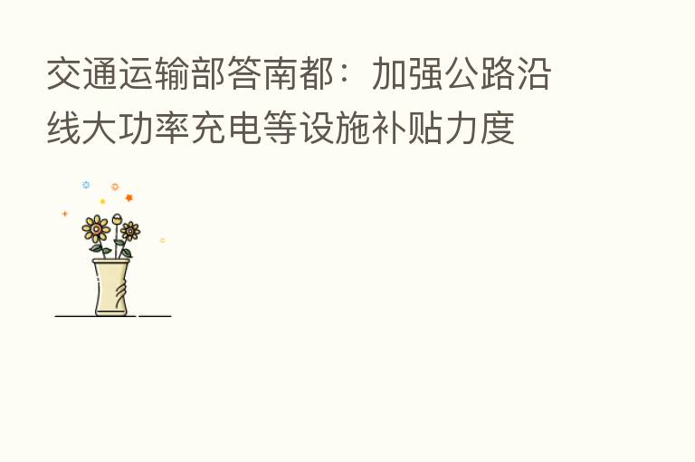 交通运输部答南都:加强公路沿线大功率充电等设施补贴力度