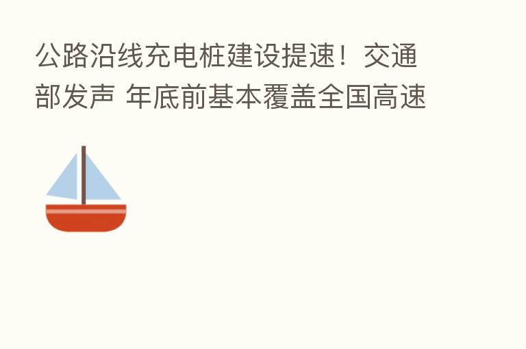 公路沿线充电桩建设提速!交通部发声 年底前基本覆盖全国高速服务区…