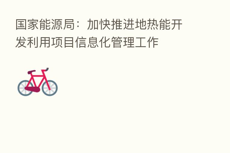 国家能源局:加快推进地热能开发利用项目信息化管理工作