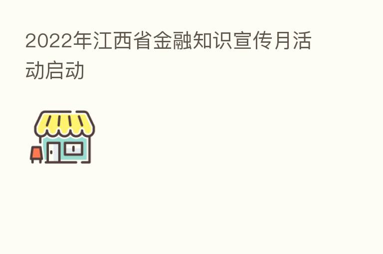 2022年江西省金融知识宣传月活动启动