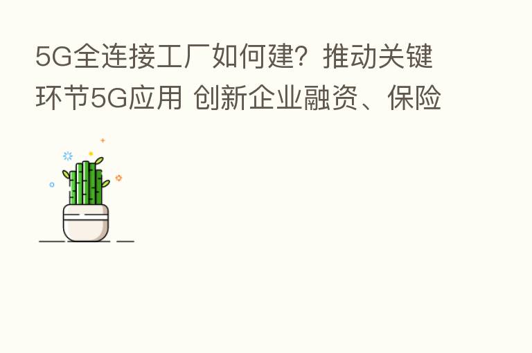 5G全连接工厂如何建?推动关键环节5G应用 创新企业融资、 等金融服务