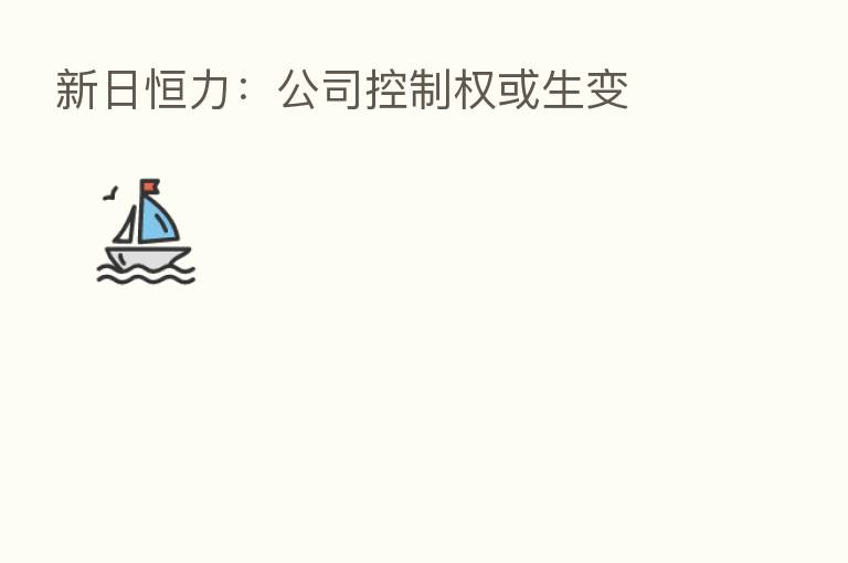 新日恒力：公司控制权或生变