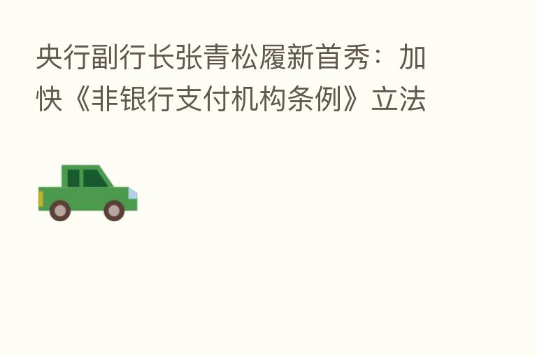 央行副行长张青松履新首秀:加快《非银行支付机构条例》立法进程