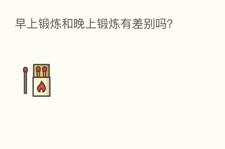 早上锻炼和晚上锻炼有差别吗?