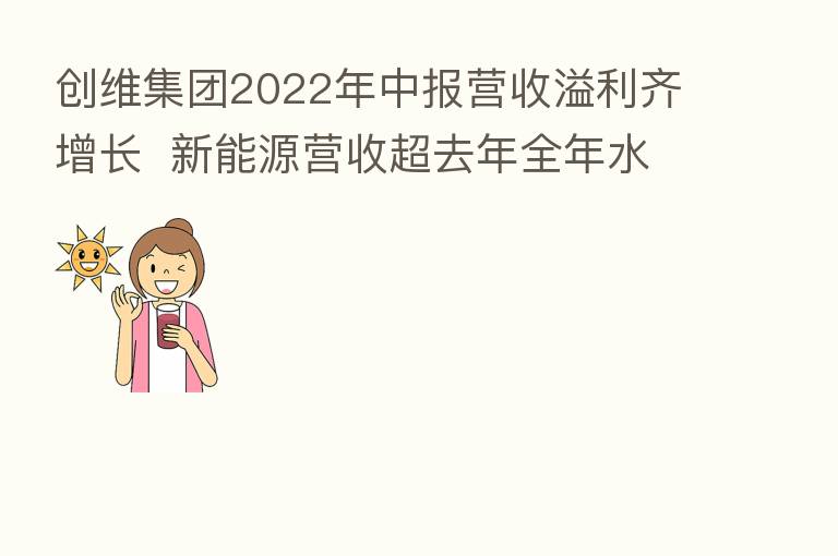 创维集团2022年中报营收溢利齐增长 新能源营收超去年全年水平