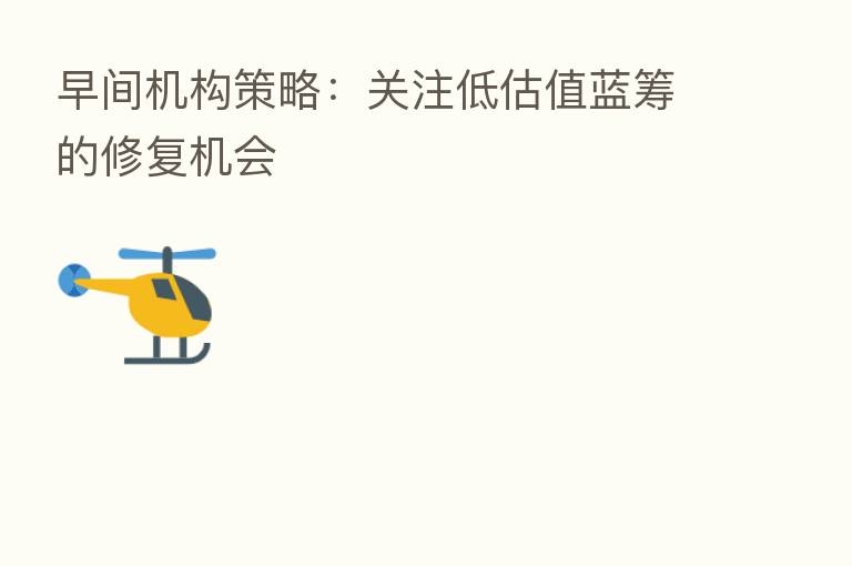 早间机构策略：关注低估值蓝筹的修复机会