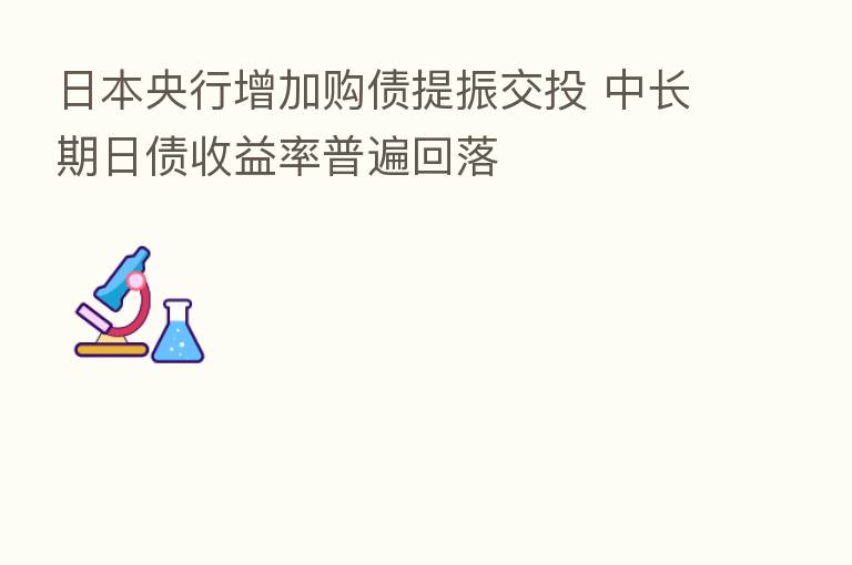 日本央行增加购债提振交投 中长期日债收益率普遍回落