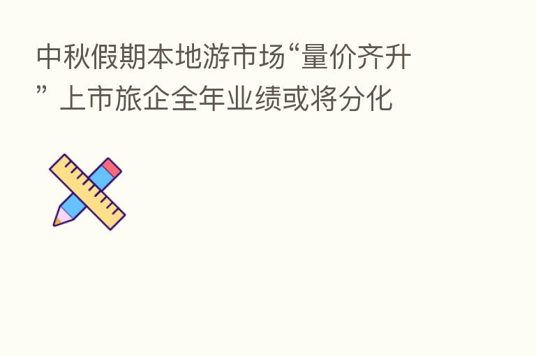 中秋假期本地游市场“量价齐升” 上市旅企全年业绩或将分化