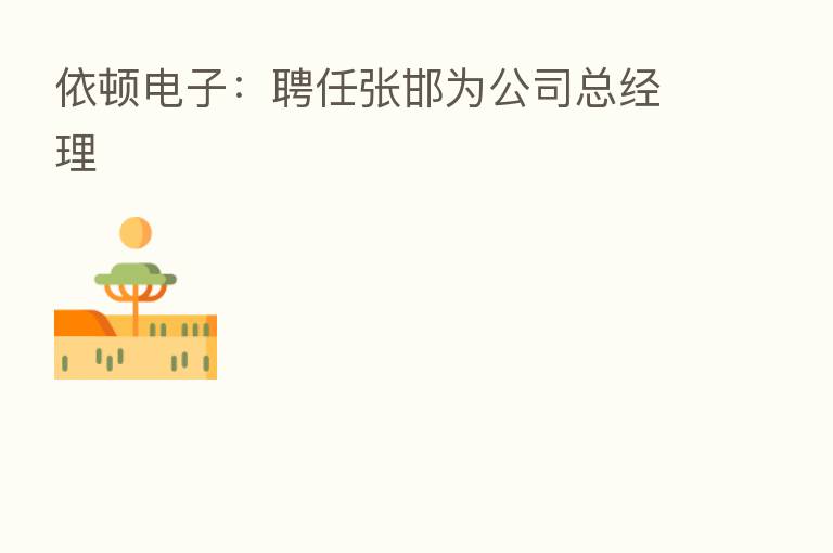 依顿电子:聘任张邯为公司总经理