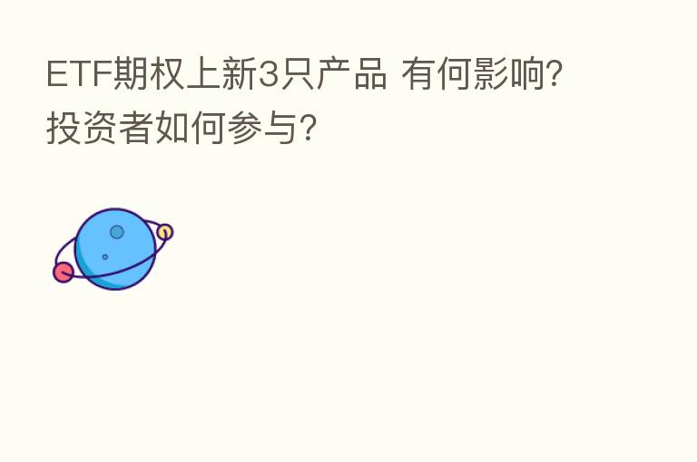 ETF期权上新3只产品 有何影响?投资者如何参与?