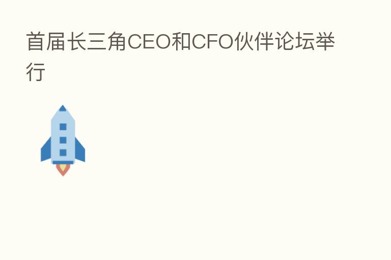 首届长三角CEO和CFO伙伴论坛举行