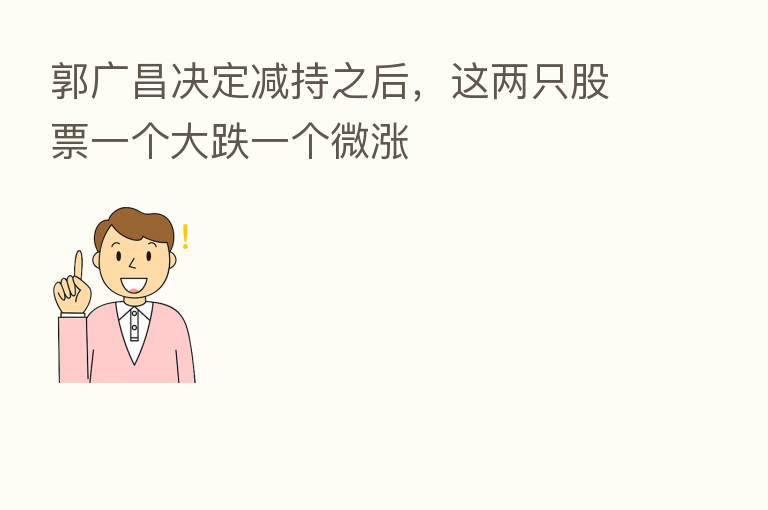 郭广昌决定减持之后,这两只股票一个大跌一个微涨