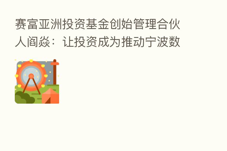 赛富亚洲投资基金创始管理合伙人阎焱:让投资成为推动宁波数字化建设及行业发展的动力