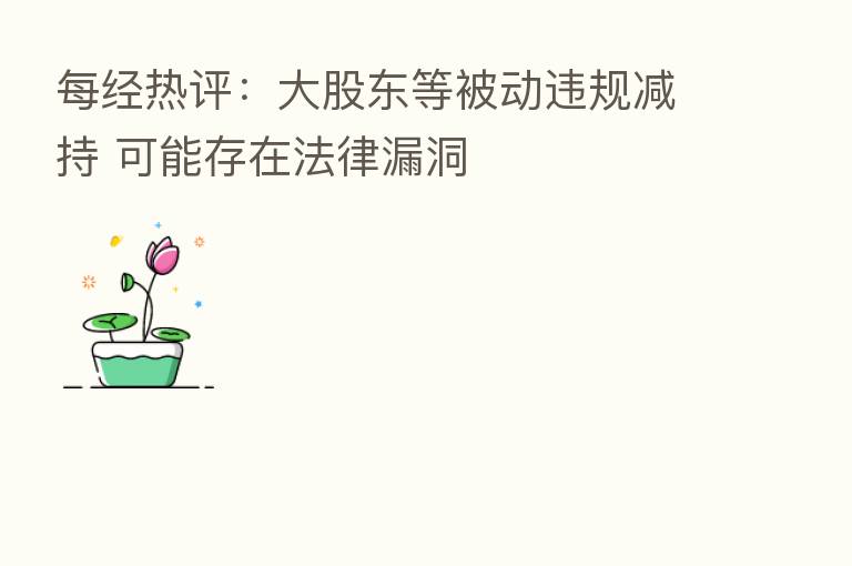 每经热评:大股东等被动违规减持 可能存在法律漏洞