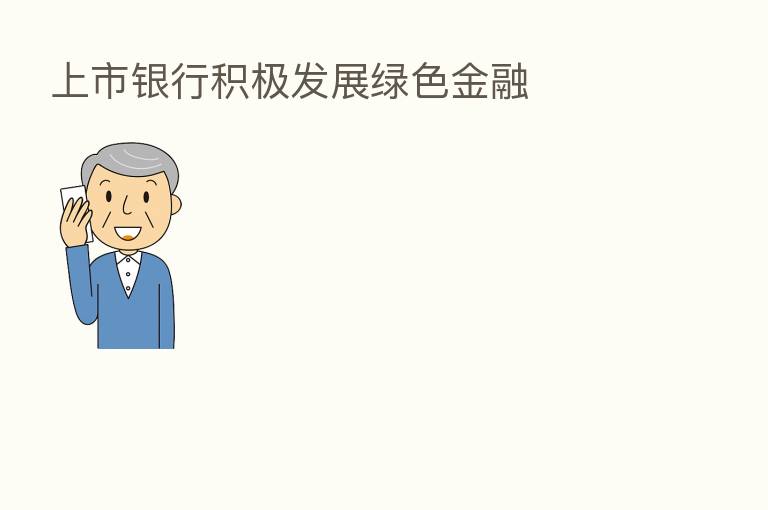 上市银行积极发展绿色金融