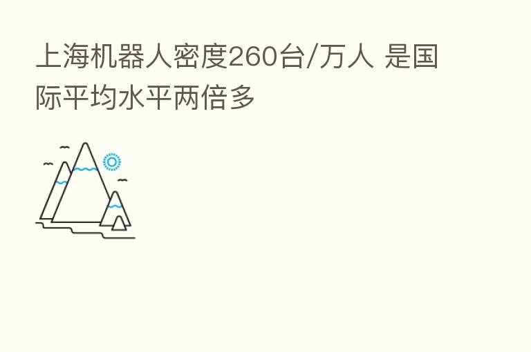上海机器人密度260台/万人 是国际平均水平两倍多
