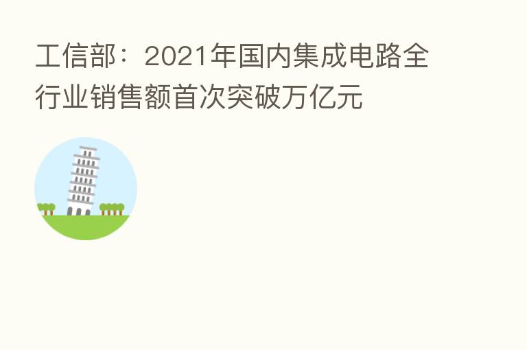 工信部:2021年国内集成电路全行业销售额首次突破万亿元