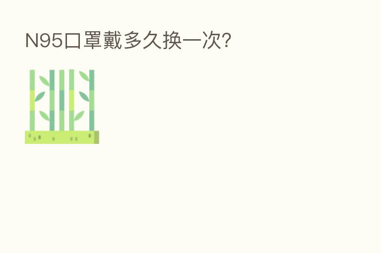 N95口罩戴多久换一次?