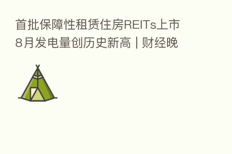 首批保障性租赁住房REITs上市 8月发电量创历史新高 | 财经晚6点