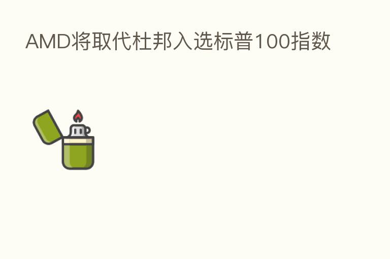 AMD将取代杜邦入选标普100指数