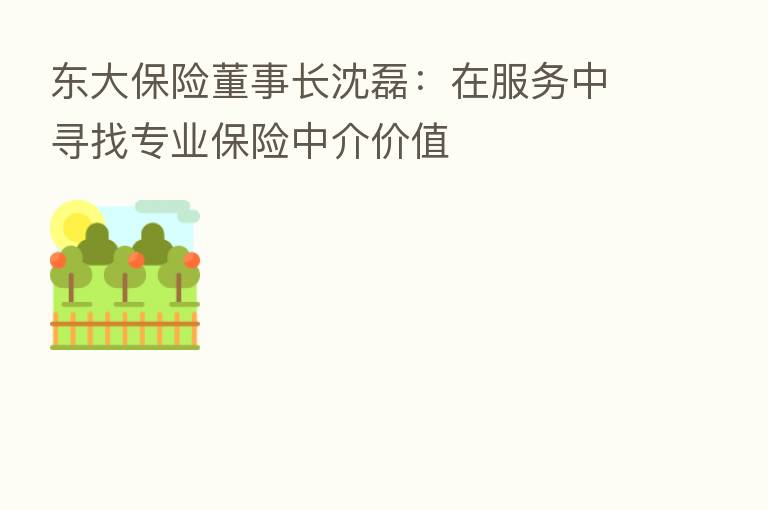 东大 董事长沈磊:在服务中寻找专业 中介价值