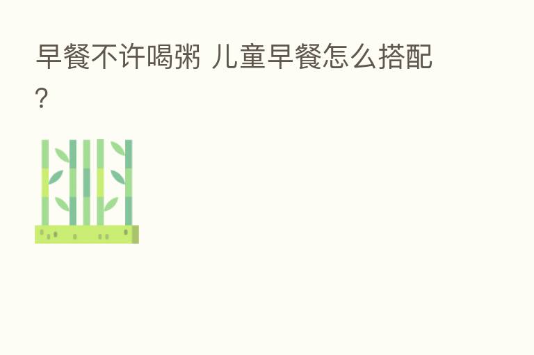 早餐不许喝粥 儿童早餐怎么搭配?