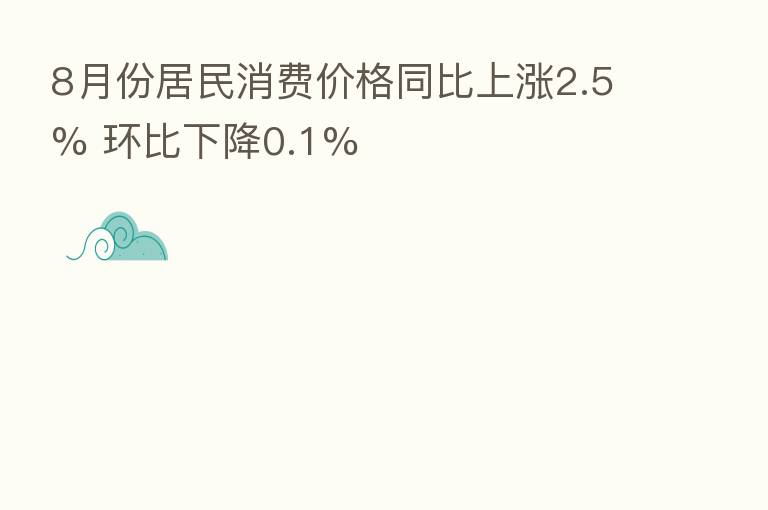 8月份居民消费价格同比上涨2.5% 环比下降0.1%