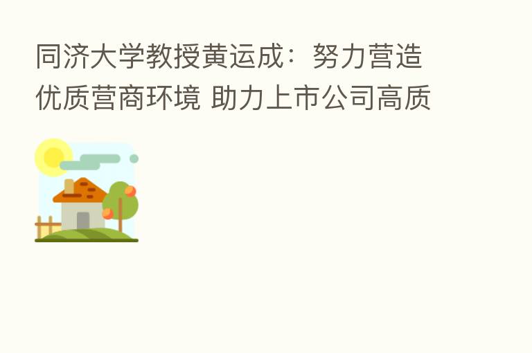 同济大学教授黄运成：努力营造优质营商环境 助力上市公司高质量发展 青岛一直在路上