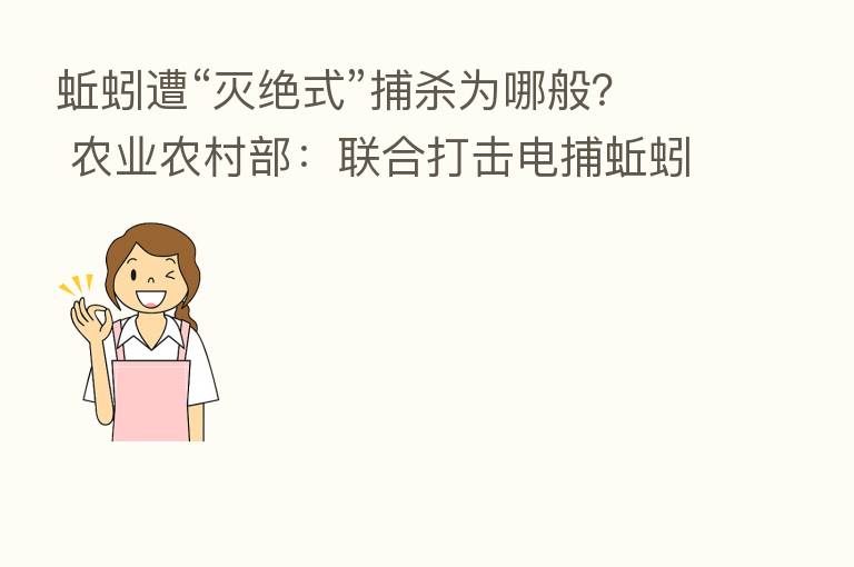 蚯蚓遭“灭绝式”捕 为哪般? 农业农村部:联合打击电捕蚯蚓行为