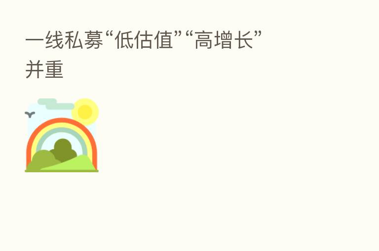 一线私募“低估值”“高增长”并重