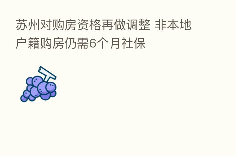 苏州对购房资格再做调整 非本地户籍购房仍需6个月社保