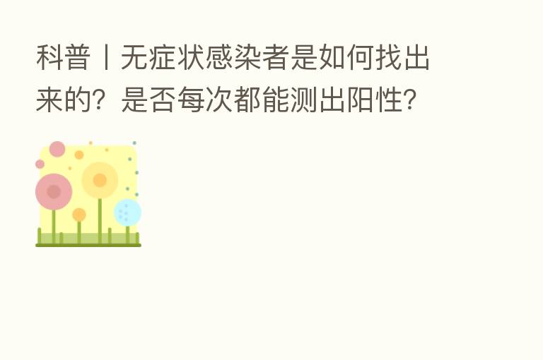 科普丨无症状感染者是如何找出来的?是否每次都能测出阳性?