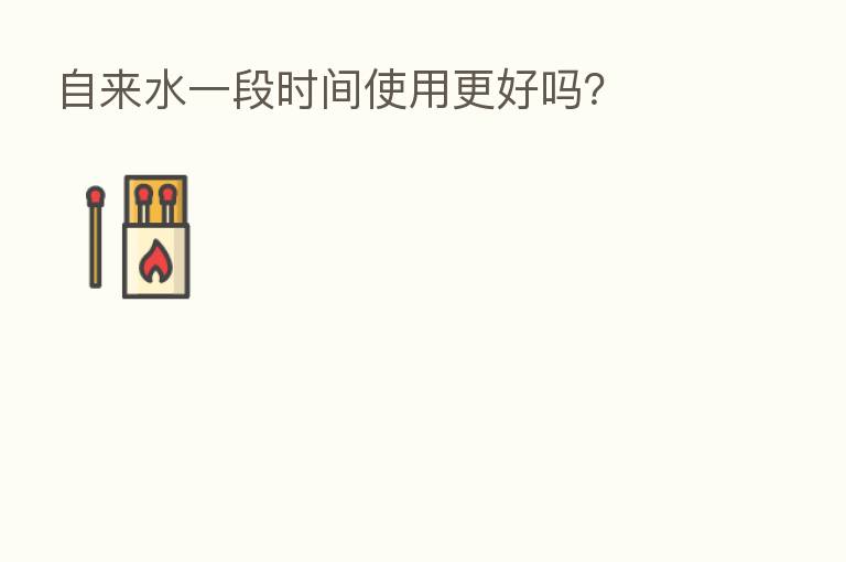 自来水一段时间使用更好吗?