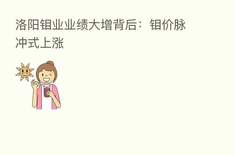 洛阳钼业业绩大增背后:钼价脉冲式上涨