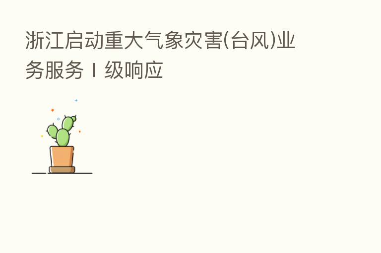 浙江启动重大气象灾害(台风)业务服务Ⅰ级响应