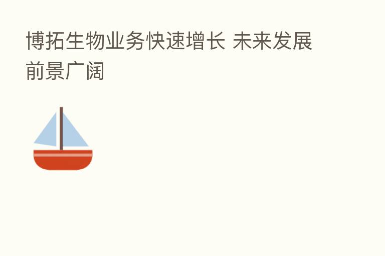 博拓生物业务快速增长 未来发展前景广阔
