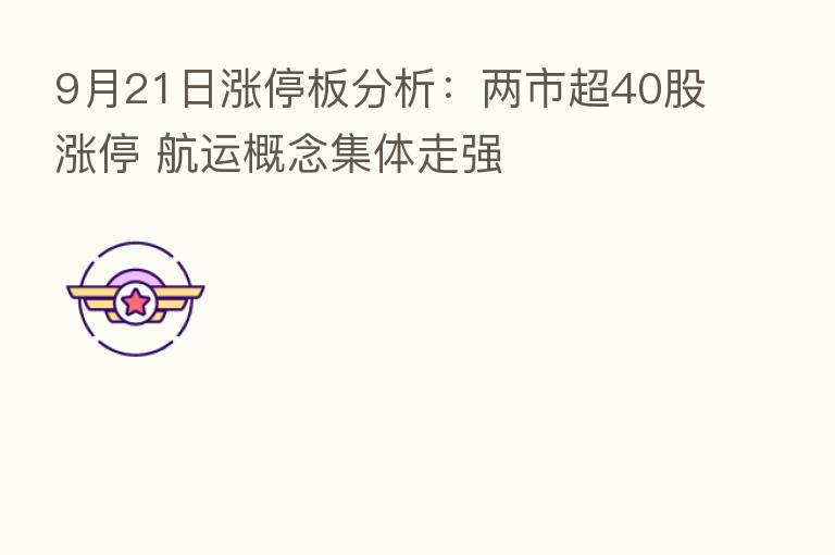 9月21日涨停板分析:两市超40股涨停 航运概念集体走强