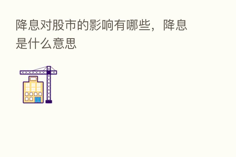 降息对股市的影响有哪些,降息是什么意思