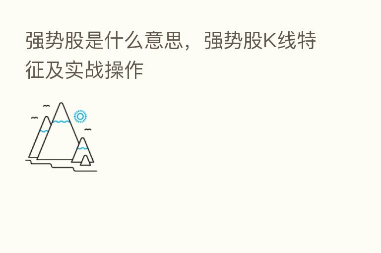 强势股是什么意思，强势股K线特征及实战操作