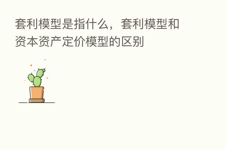 套利模型是指什么,套利模型和资本资产定价模型的区别