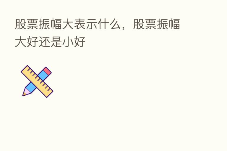 股票振幅大表示什么,股票振幅大好还是小好