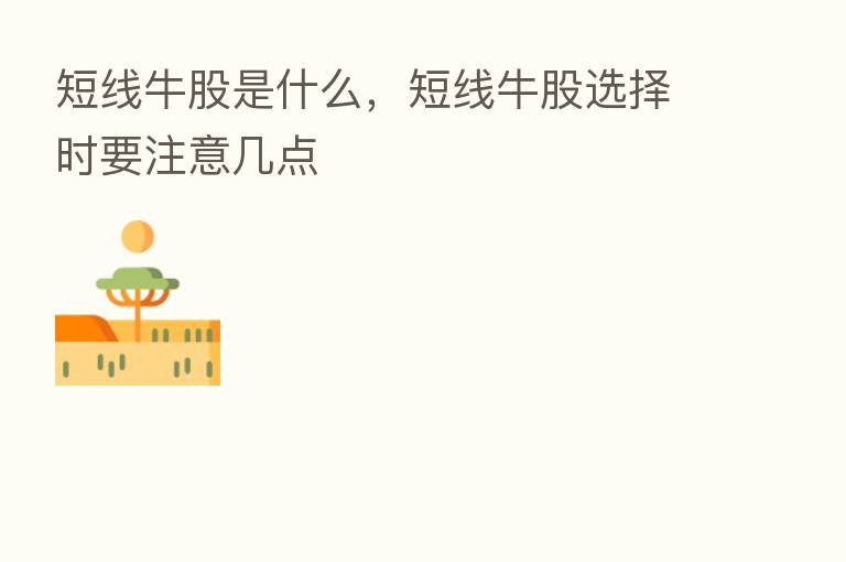短线牛股是什么,短线牛股选择时要注意几点