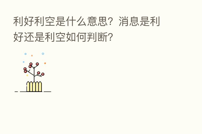 利好利空是什么意思?消息是利好还是利空如何判断?
