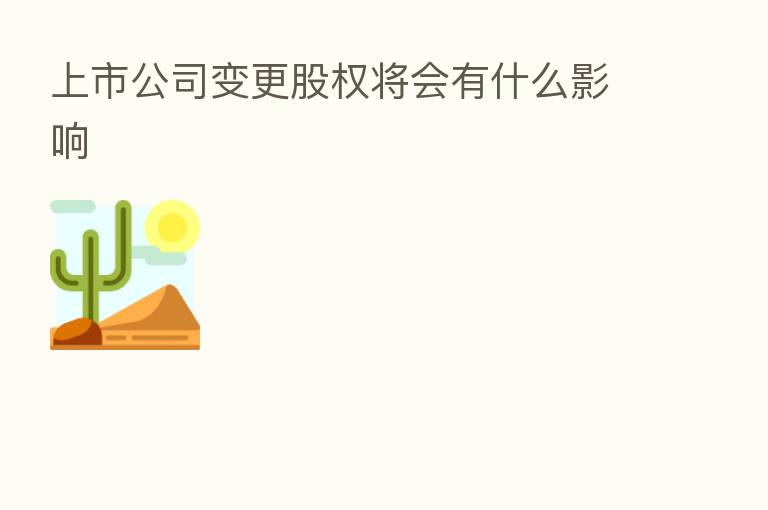 上市公司变更股权将会有什么影响