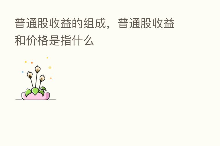 普通股收益的组成,普通股收益和价格是指什么