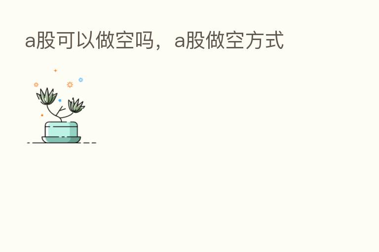 a股可以做空吗,a股做空方式
